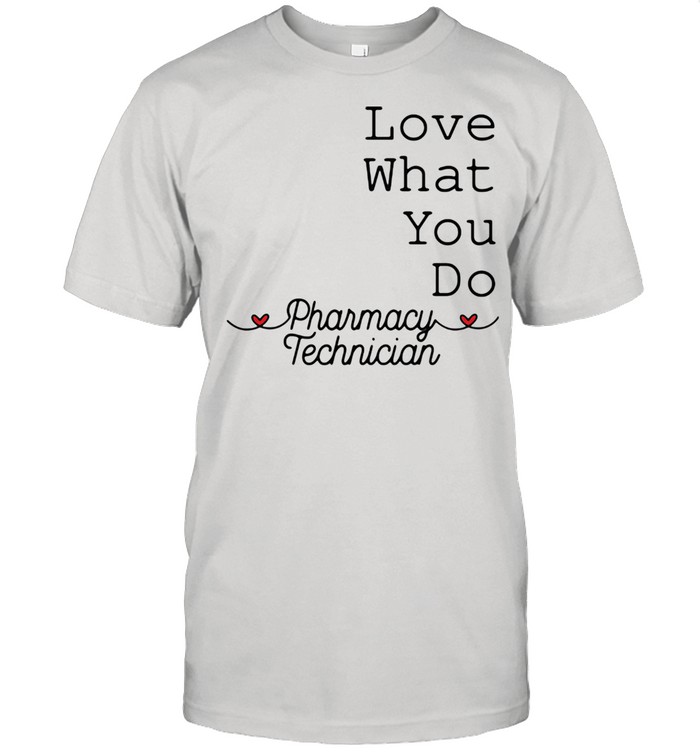 Love What You Do Pharamacy Technician Shirt
