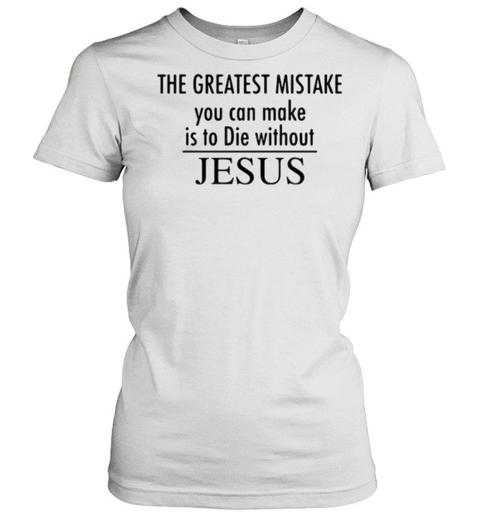 The greatest mistake you can make is to die without jesus shirt Classic Women's T-shirt