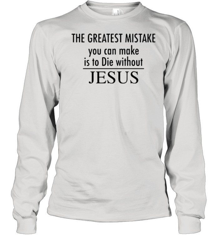 The greatest mistake you can make is to die without jesus shirt Long Sleeved T-shirt