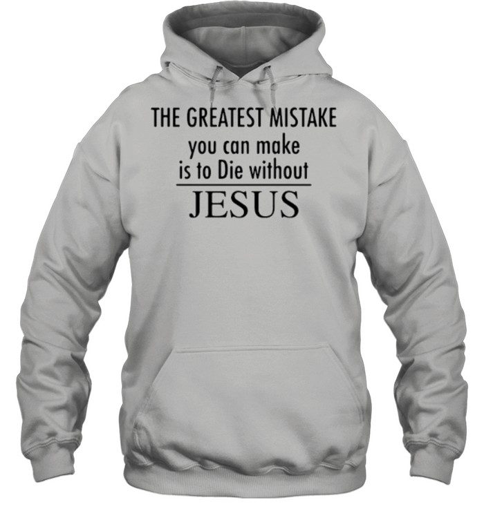 The greatest mistake you can make is to die without jesus shirt Unisex Hoodie