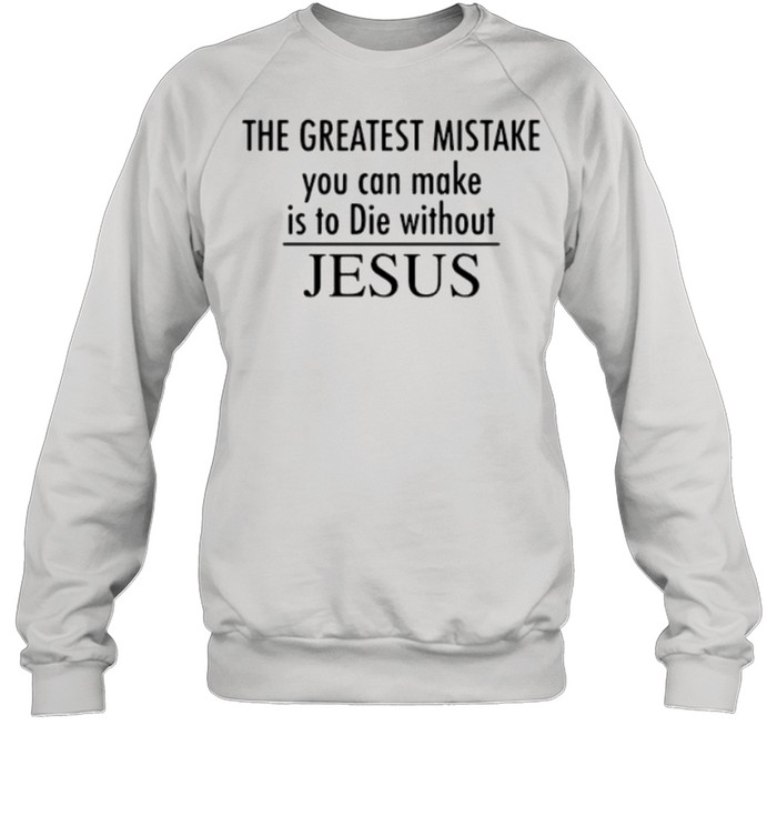 The greatest mistake you can make is to die without jesus shirt Unisex Sweatshirt