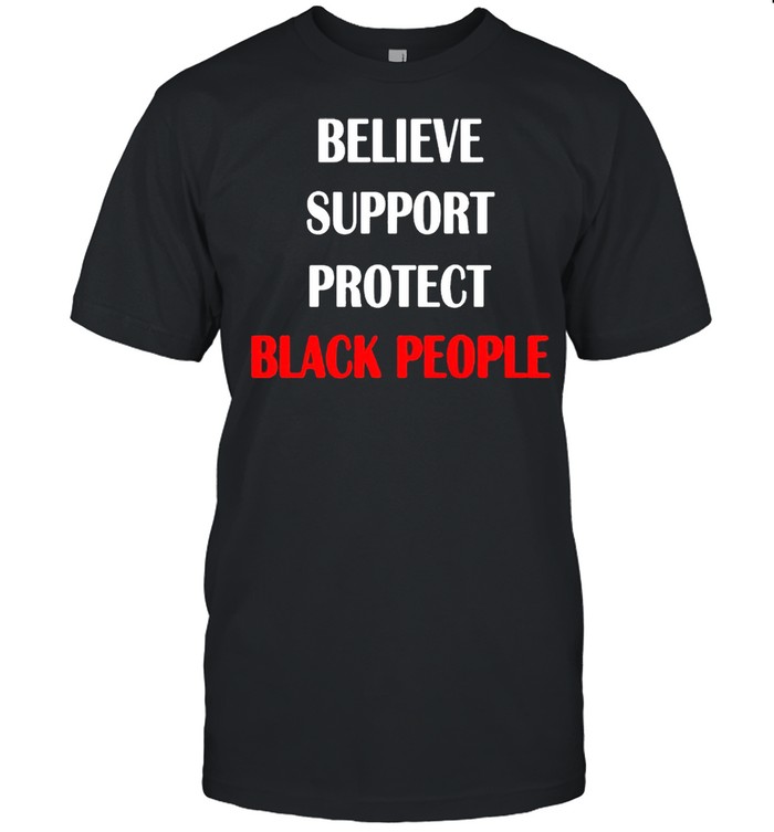 Believe Support Protect Black People shirt