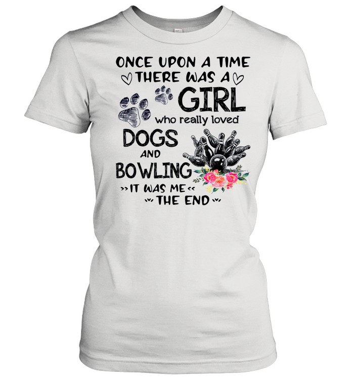 Once Upon A Time There Was A Girl Who Really Loved Dogs And Bowling It Was Me The End shirt Classic Women's T-shirt