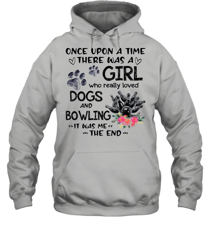 Once Upon A Time There Was A Girl Who Really Loved Dogs And Bowling It Was Me The End shirt Unisex Hoodie