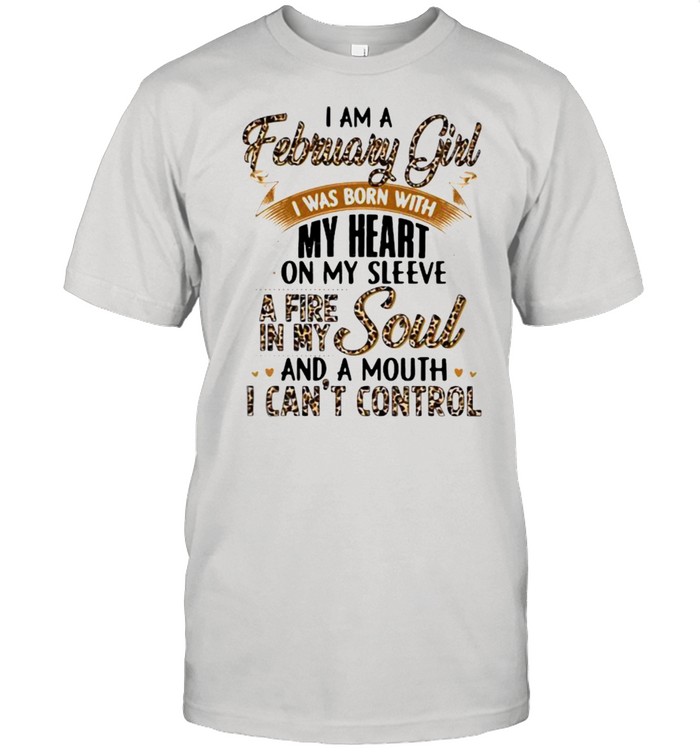 I Am A February Girl I Was Born With My Heart A Fire In My Soul And A Mouth I Can’t Control Lepoard Shirt