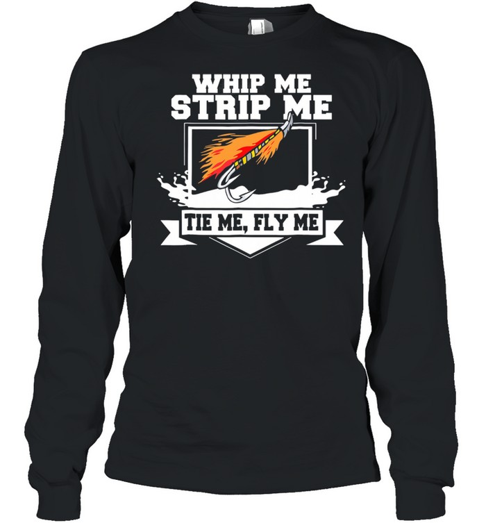 Whip Me Strip Me Tie Me Fly Me shirt Long Sleeved T-shirt