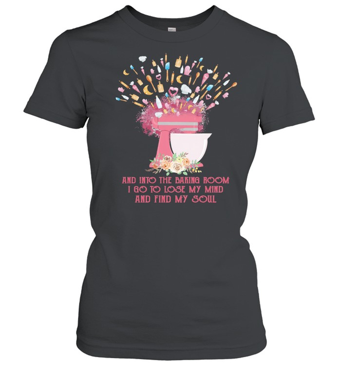 And into the baking room I go to lose my mind and find my soul shirt Classic Women's T-shirt