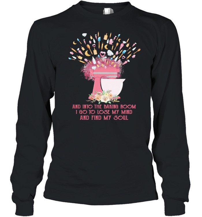 And into the baking room I go to lose my mind and find my soul shirt Long Sleeved T-shirt