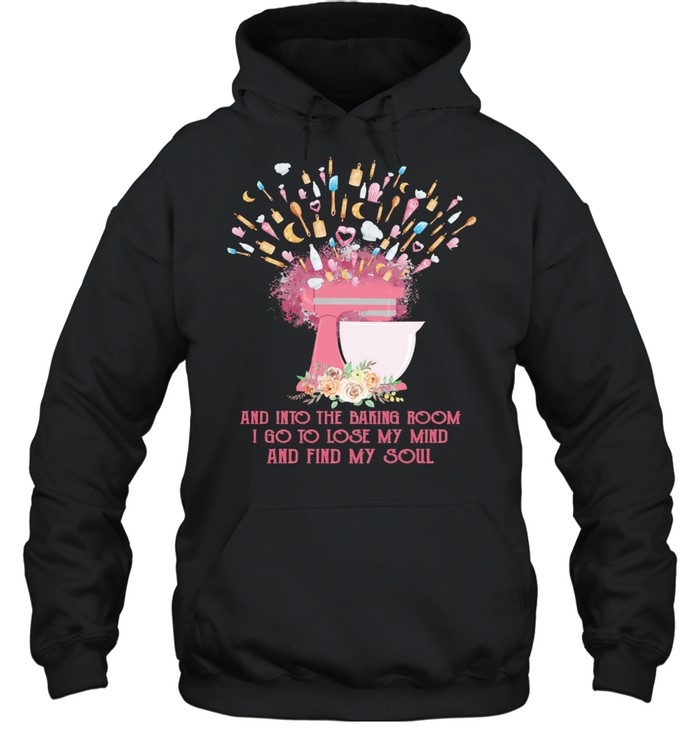 And into the baking room I go to lose my mind and find my soul shirt Unisex Hoodie
