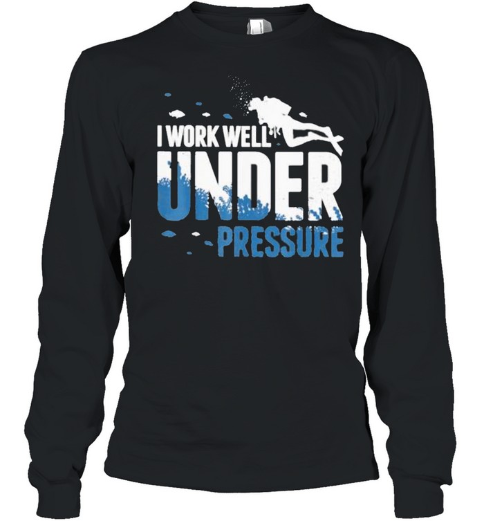 I Work Well Under Pressure Scuba shirt Long Sleeved T-shirt