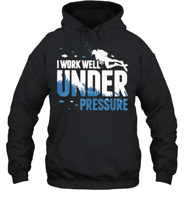I Work Well Under Pressure Scuba shirt Unisex Hoodie