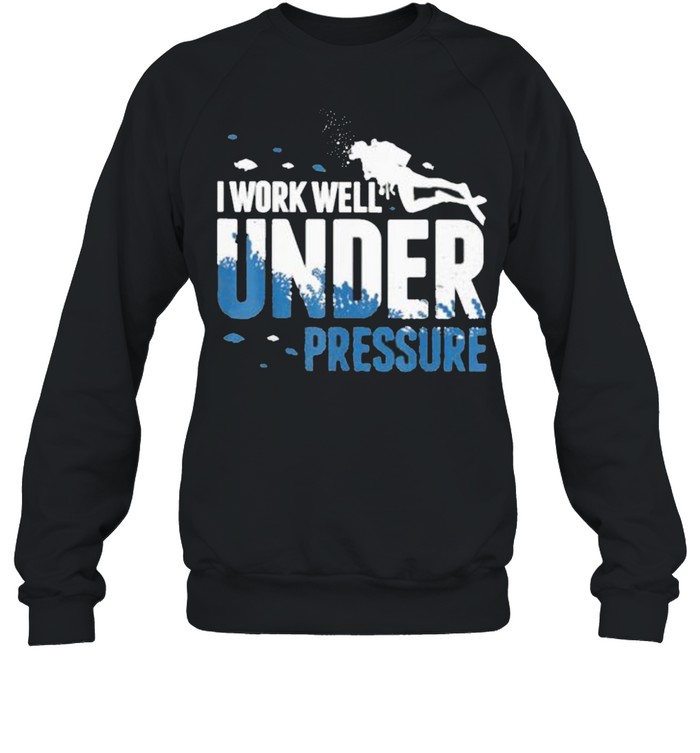 I Work Well Under Pressure Scuba shirt Unisex Sweatshirt