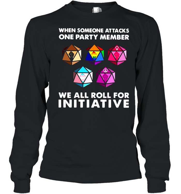 When Someone Attacks One Party Member We All Roll For Initiative  Long Sleeved T-shirt