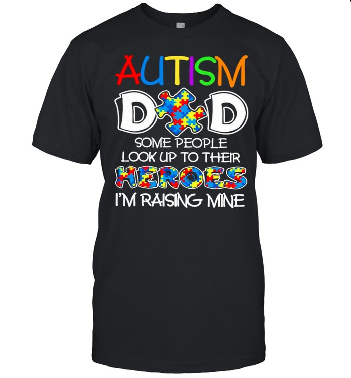 Autism Dad some people look up to their Heroes Im raising mine shirt