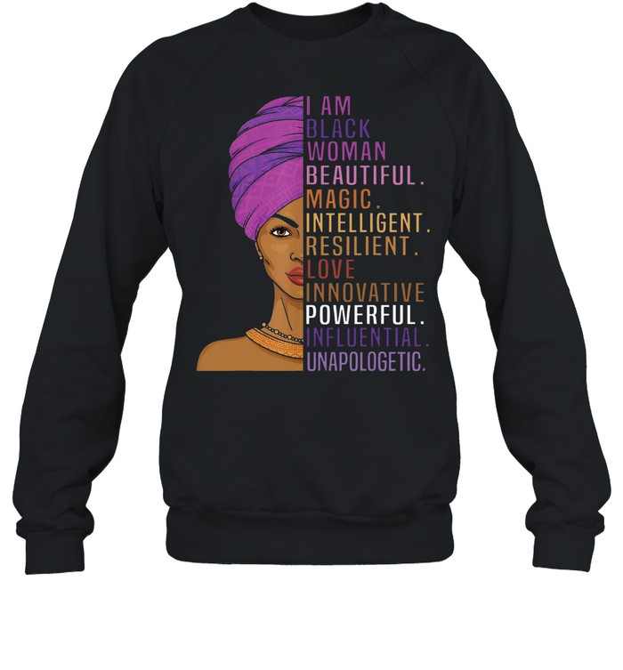 I Am Black Woman Beautiful Magic Intelligent Love Innovative Powerful Influential Unapologetic shirt Unisex Sweatshirt