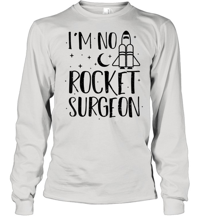 Rocket I’m No Rocket Surgeon Engineer Sayings shirt Long Sleeved T-shirt