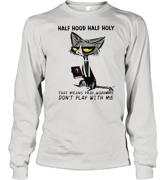 Cat half hood half holy that means pray with me don’t play with me shirt Long Sleeved T-shirt