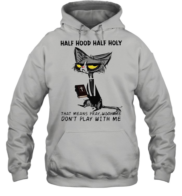 Cat half hood half holy that means pray with me don’t play with me shirt Unisex Hoodie