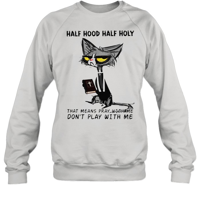 Cat half hood half holy that means pray with me don’t play with me shirt Unisex Sweatshirt