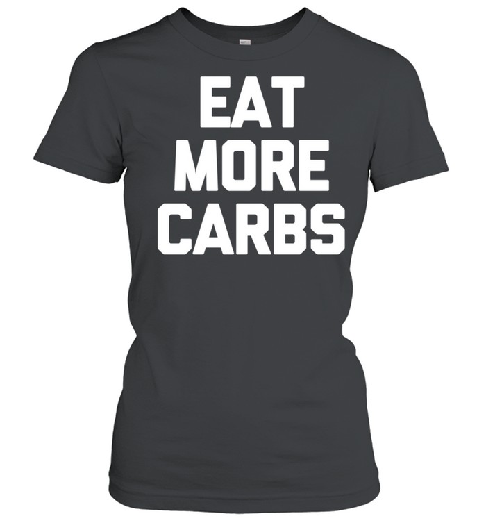 Eat More Carbs saying sarcastic novelty food shirt Classic Women's T-shirt