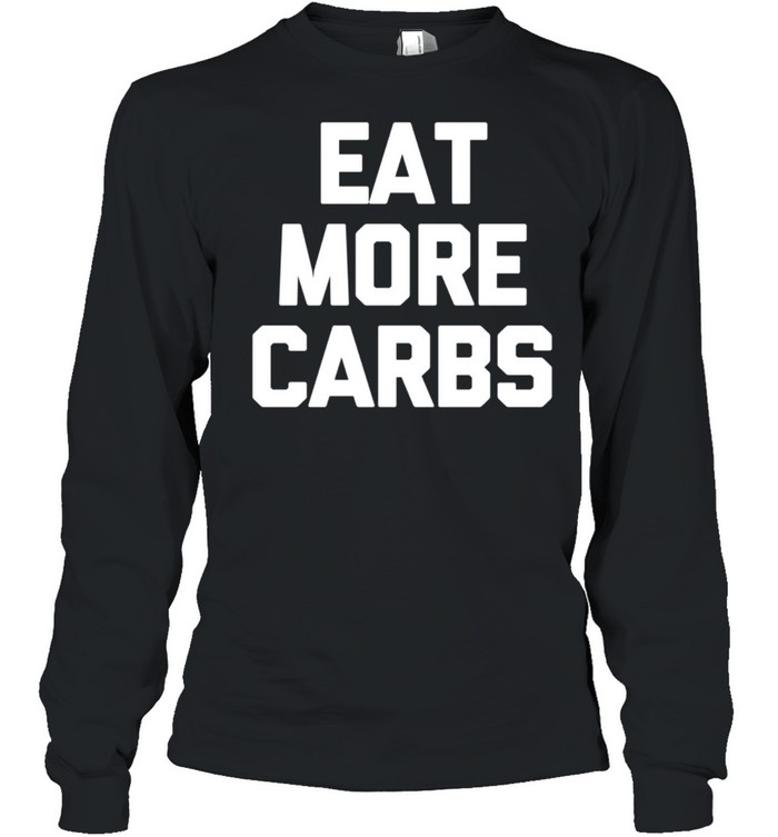 Eat More Carbs saying sarcastic novelty food shirt Long Sleeved T-shirt