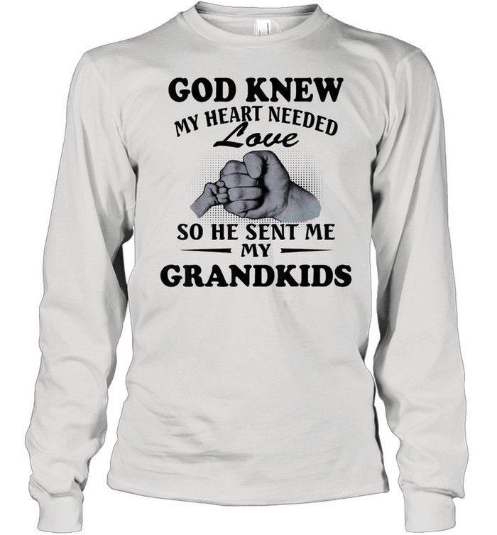 God knew my heart needed love so he sent me my grandkids shirt Long Sleeved T-shirt