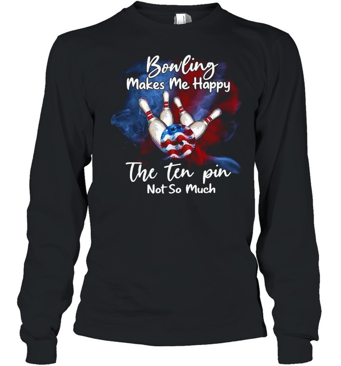 Bowling makes Me happy the ten pin not so much shirt Long Sleeved T-shirt
