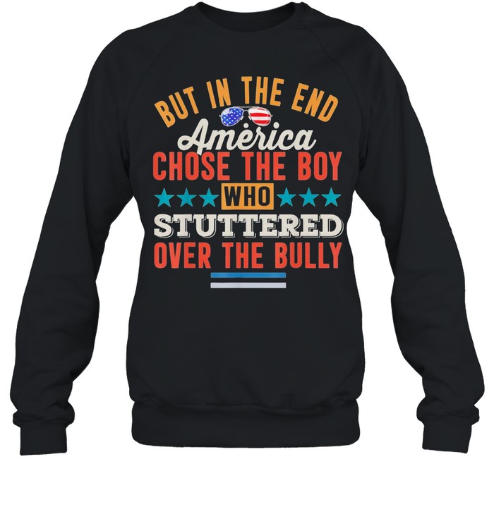 But In The End America Chose The Boy Who Stuttered Over The Bully shirt Unisex Sweatshirt