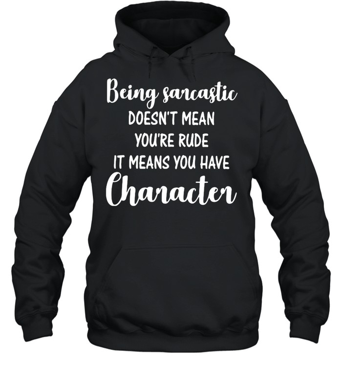 Being Sarcastic Doesn’t Mean You’re Rude It Means You Have Character  Unisex Hoodie