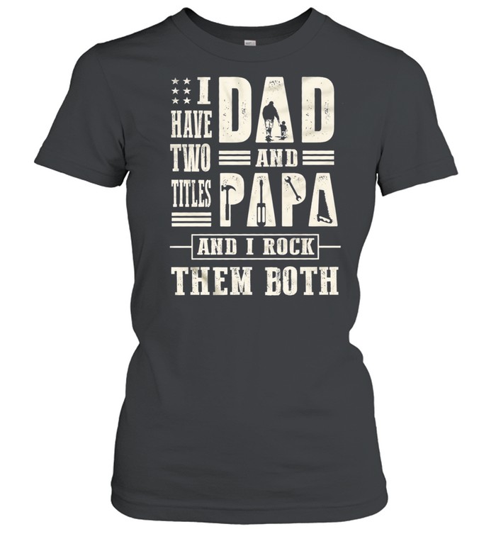 I have two titles dad and papa and I rock them both t-shirt Classic Women's T-shirt