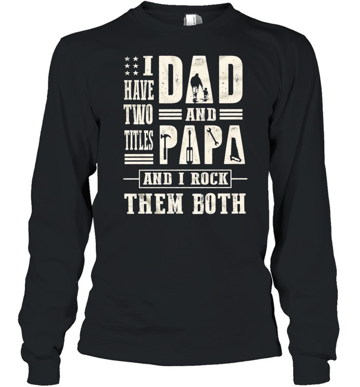 I have two titles dad and papa and I rock them both t-shirt Long Sleeved T-shirt