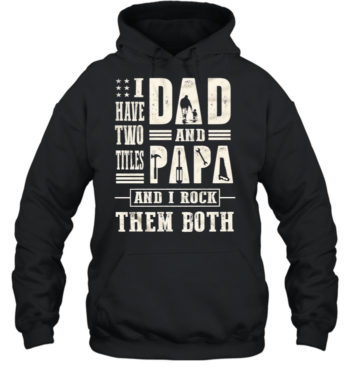 I have two titles dad and papa and I rock them both t-shirt Unisex Hoodie
