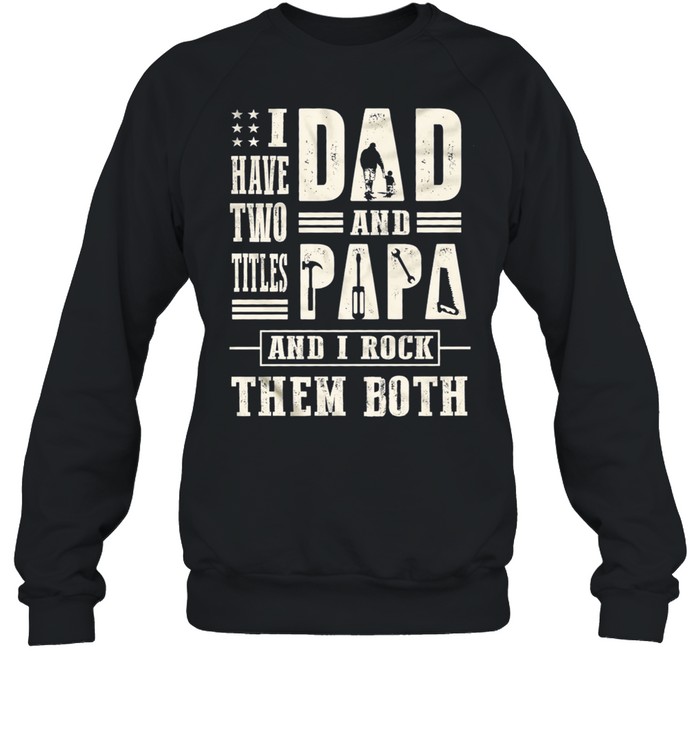 I have two titles dad and papa and I rock them both t-shirt Unisex Sweatshirt