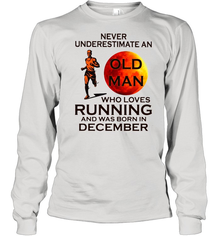 Never underestimate an old man who loves running and was born in December shirt Long Sleeved T-shirt