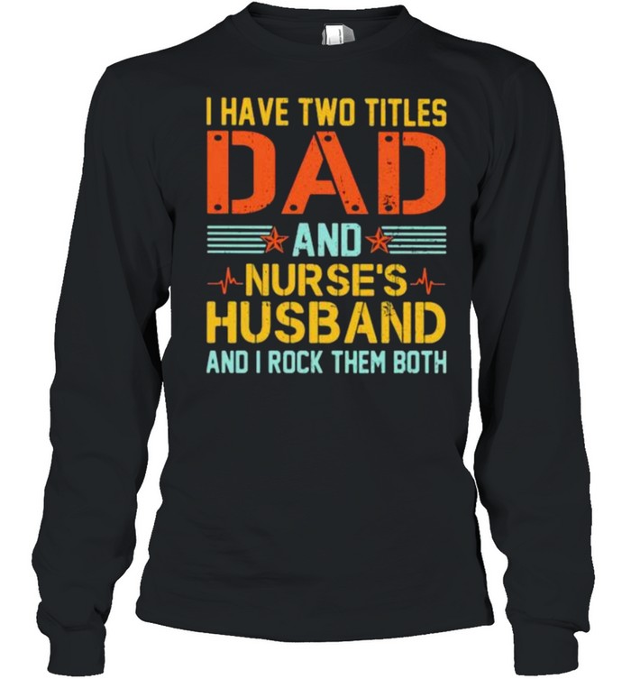 I Have Two Titles Dad And Nurse’s Husband And I Rock Them Both  Long Sleeved T-shirt