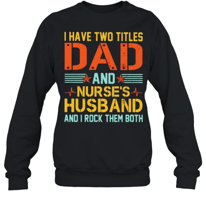 I Have Two Titles Dad And Nurse’s Husband And I Rock Them Both  Unisex Sweatshirt