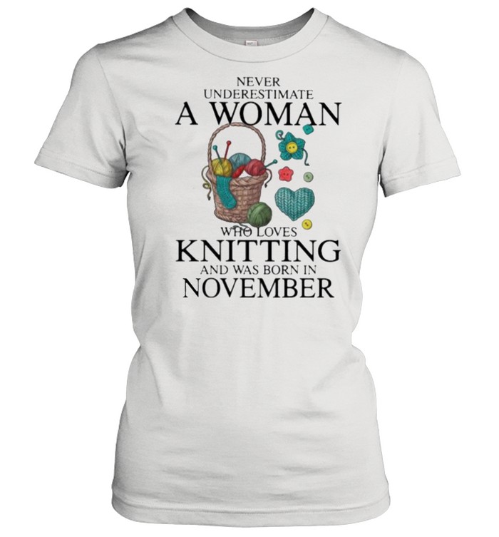 Never Underestimate A Woman Who Loves Knitting And Was Born In November  Classic Women's T-shirt
