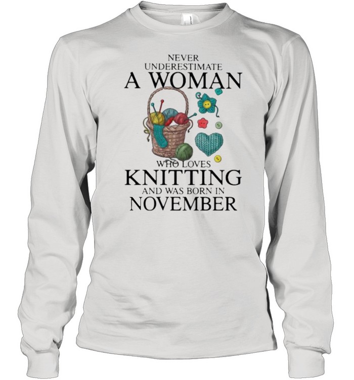 Never Underestimate A Woman Who Loves Knitting And Was Born In November  Long Sleeved T-shirt