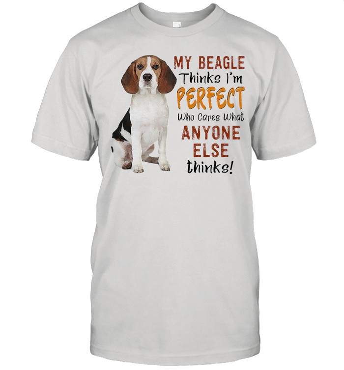 My Beagle Thinks I’m Perfect Who Cares What Anyone Else Thinks T-shirt
