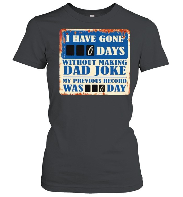 I Have Gone 0 Day Without Making A Dad Joke My Previous Record Was 0 Day  Classic Women's T-shirt