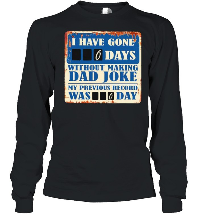 I Have Gone 0 Day Without Making A Dad Joke My Previous Record Was 0 Day  Long Sleeved T-shirt