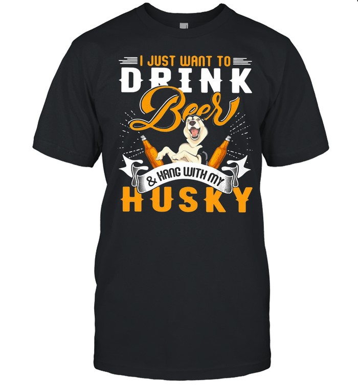 I Just Want To Drink Beer And Hang With My Husky Dog T-shirt