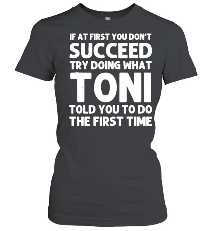 If at first you don’t succeed try doing what toni told you to do the first time shirt Classic Women's T-shirt