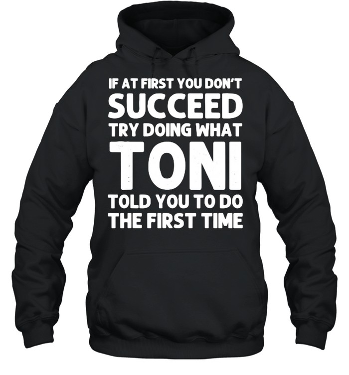 If at first you don’t succeed try doing what toni told you to do the first time shirt Unisex Hoodie