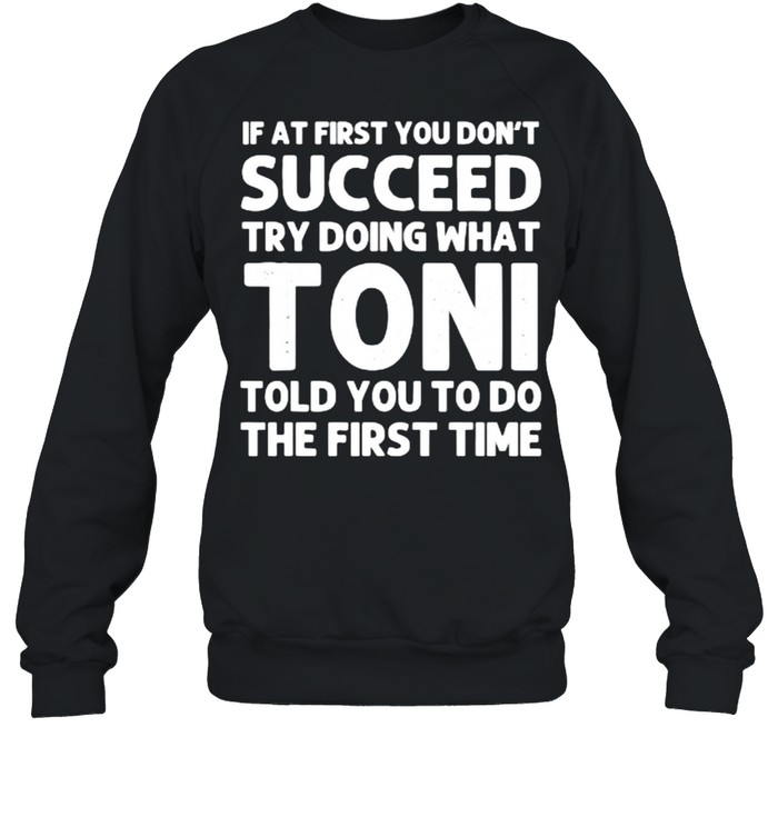 If at first you don’t succeed try doing what toni told you to do the first time shirt Unisex Sweatshirt