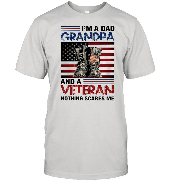 I’m a Dad grandpa and a veteran nothing scares me shirt