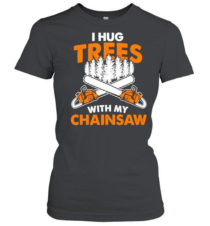 I Hug Trees With My Chainsaw Lumberjack Chainsaw & Logger shirt Classic Women's T-shirt