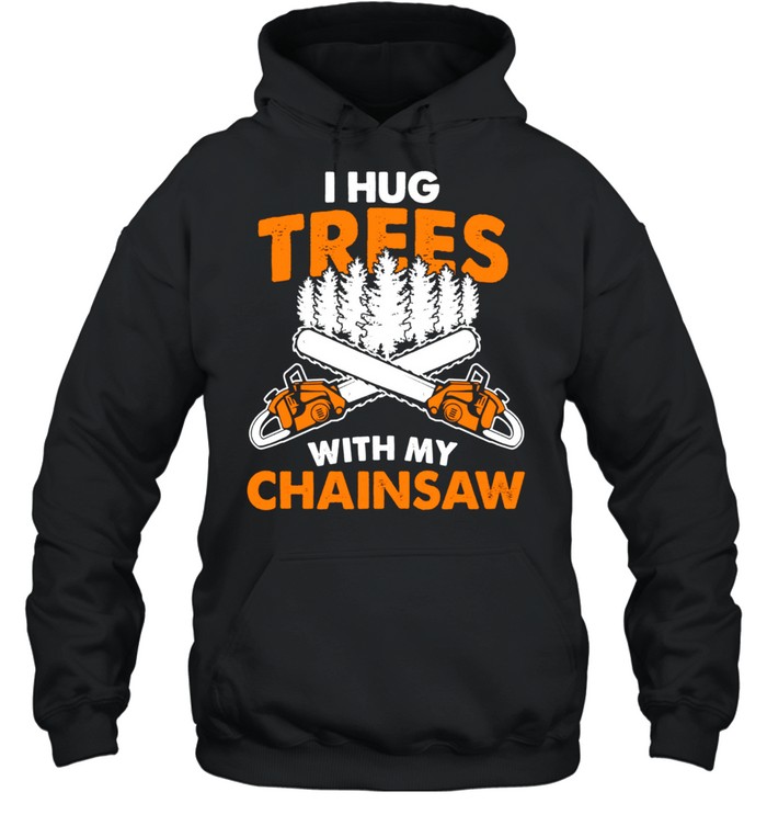 I Hug Trees With My Chainsaw Lumberjack Chainsaw & Logger shirt Unisex Hoodie