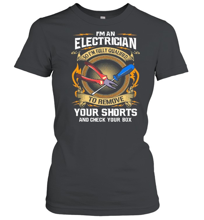 Im An Electrician So Im Fully Qualified To Remove Your Shorts shirt Classic Women's T-shirt