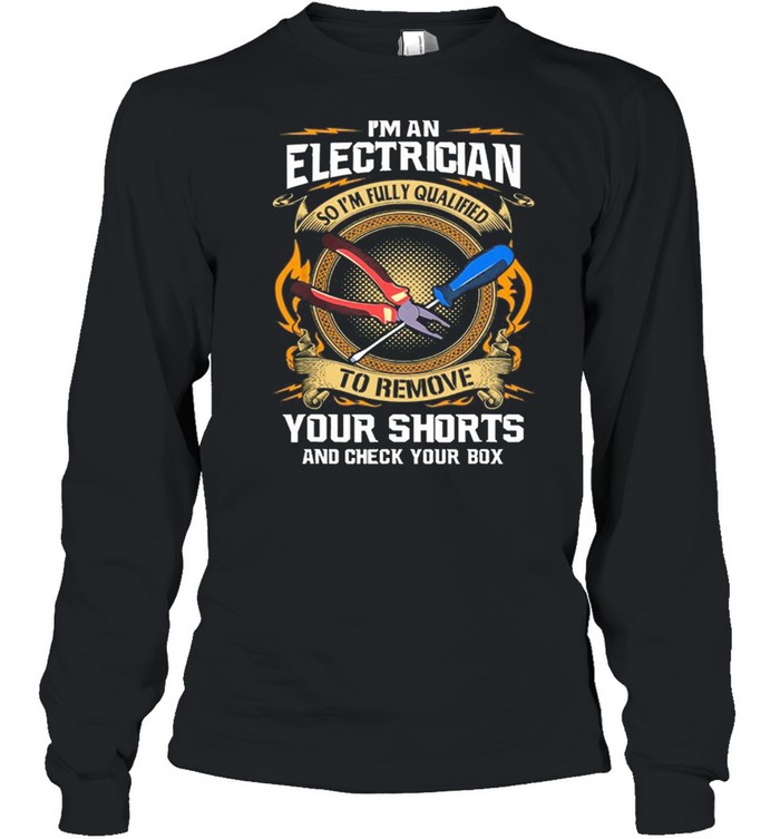 Im An Electrician So Im Fully Qualified To Remove Your Shorts shirt Long Sleeved T-shirt